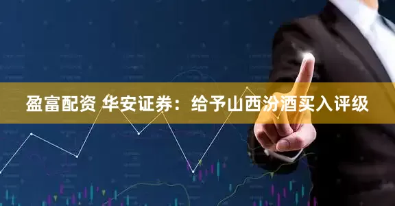 盈富配资 华安证券：给予山西汾酒买入评级
